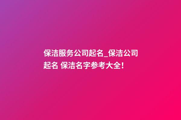 保洁服务公司起名_保洁公司起名 保洁名字参考大全！-第1张-公司起名-玄机派